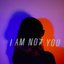 I AM NOT YOU