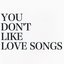 YOU DON'T LIKE LOVE SONGS