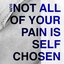 Not All Of Your Pain Is Self Chosen