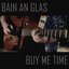 Buy Me Time / Bain an Glas