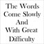 The Words Come Slowly and with Great Difficulty