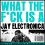 What The Fuck Is A Jay Electronica?