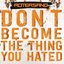 Don't become the thing you hated [Explicit]