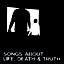 Songs About Death, Life and Truth
