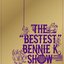 THE “BESTEST” BENNIE K SHOW