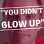 You Didn't Glow Up