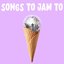 Songs To Jam To