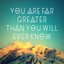 You Are Far Greater Than You Will Ever Know
