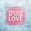 Frozen By Your Love