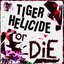 TIGER HELICIDE OR DIE