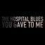 The Hospital Blues You Gave to Me