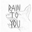 Rain To You