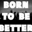 Born to Be Better