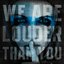We Are Louder Than You