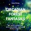 Circadian Forest Fantasies (Get Back to Nature with Relaxing, Soothing Music & Sound)