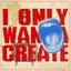 I Only Wanna Create
