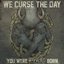 We Curse the Day You Were F*****g Born