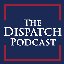 The Dispatch Podcast