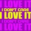 I Don't Care I Love It!