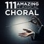 111 Amazing Classical: Choral