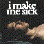 I Make Me Sick