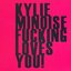 KYLIE MINOISE FUCKING LOVES YOU