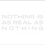 NOTHING IS AS REAL AS NOTHING