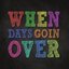 When Days Goin Over