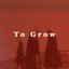 To Grow