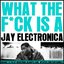 What The Fuck Is A Jay Electronica ?