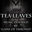 Tea Leaves- Music Inspired By Game Of Thrones