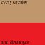 Every Creator and Destroyer