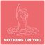 Nothing On You