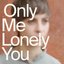 An only me is a lonely you