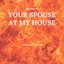 Your Spouse at My House