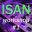 ISAN WORKSHOP #1