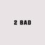 2 Bad - Single