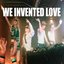 WE INVENTED LOVE