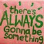 There's Always Gonna Be Something