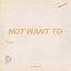 Not Want To