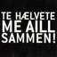 Te Hælvete Me Aill Sammen!