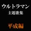 ウルトラマン主題歌集 平成編