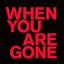 When You Are Gone