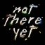 Not There Yet