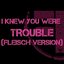 I Knew You Were Trouble