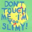 Don't Touch Me, I'm Too Slimy!