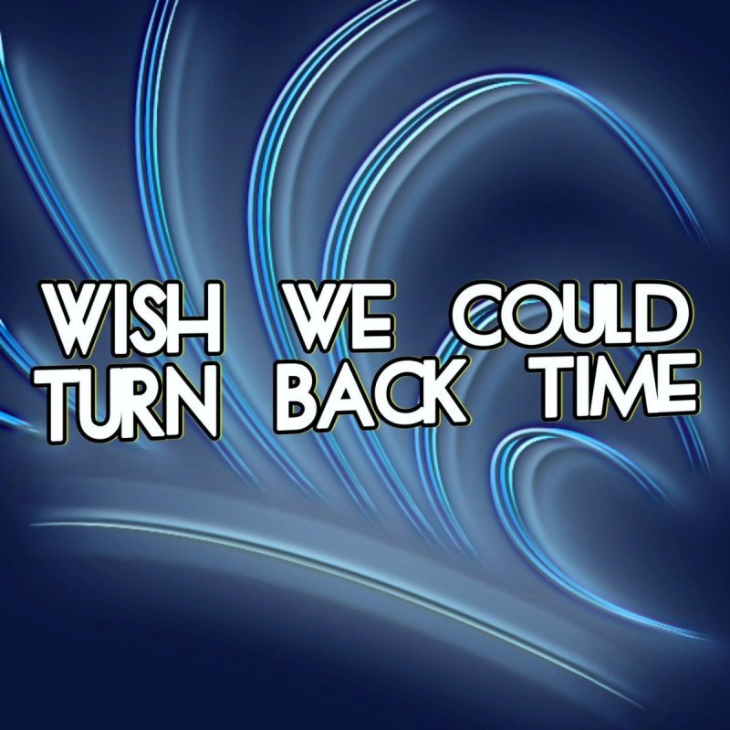 Can you turn the music. Turn back. Wish we could turn back time. Time back. If only i could turn back time.