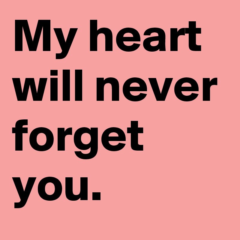 Will help you to forget. I can't forget you. What the people will say. Will help you to forget. Never forget who you was.