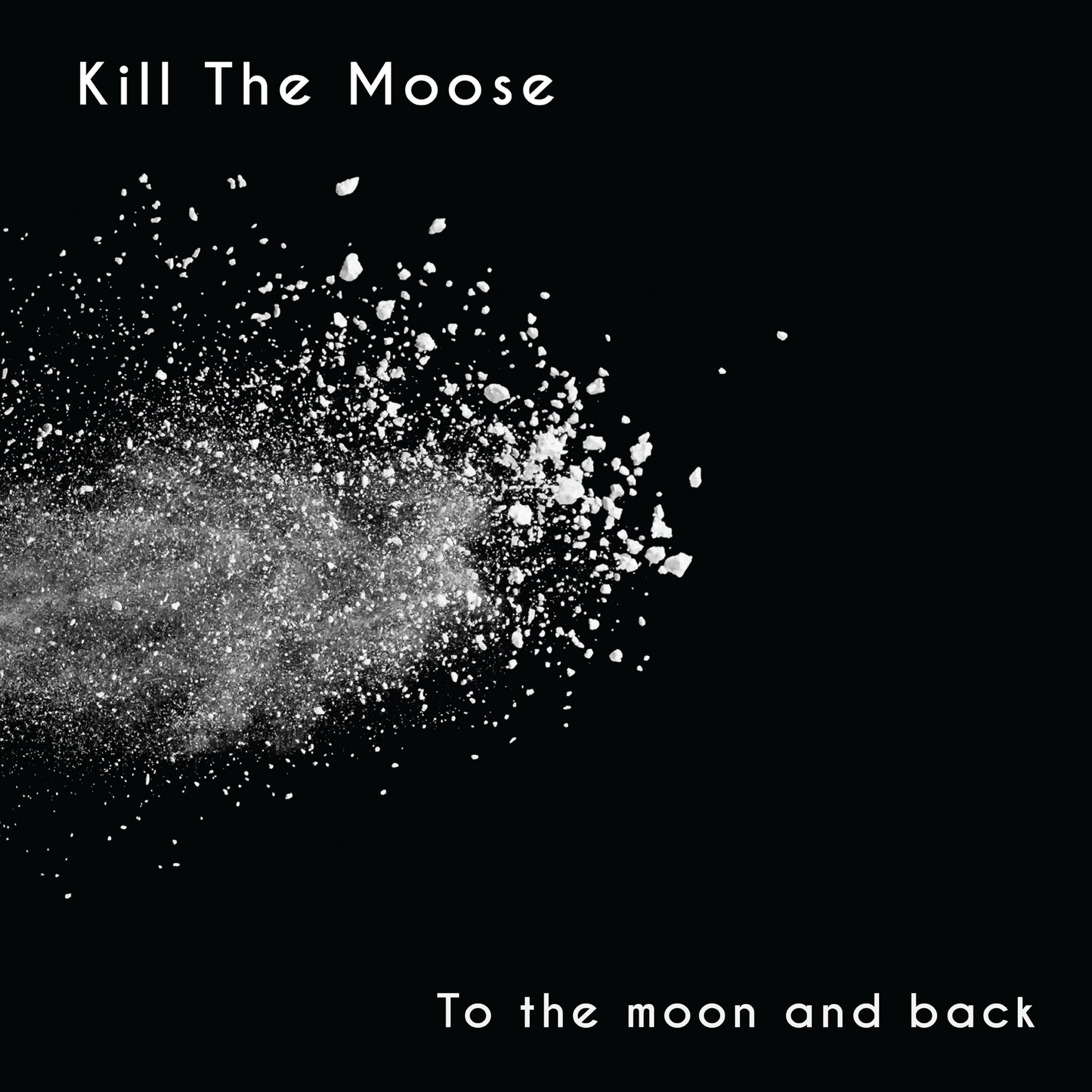 Kill back. Moose to the Moon. Kill the Moon.