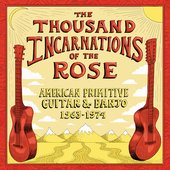 The Thousand Incarnations Of The Rose: American Primitive Guitar & Banjo (1963-1974)